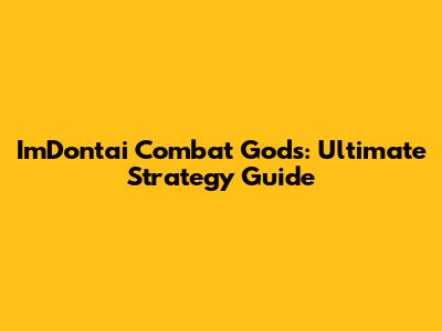 ImDontai Combat Gods: Ultimate Strategy Guide