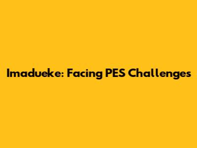 Imadueke: Facing PES Challenges