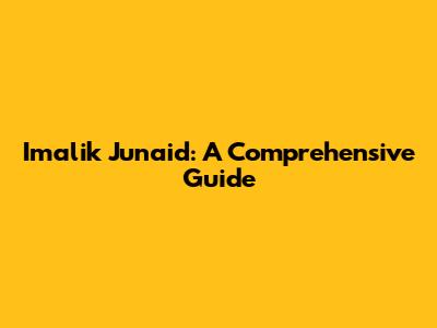 Imalik Junaid: A Comprehensive Guide