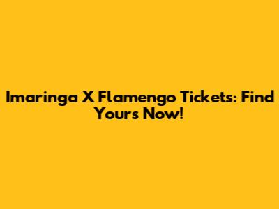 Imaringa X Flamengo Tickets: Find Yours Now!