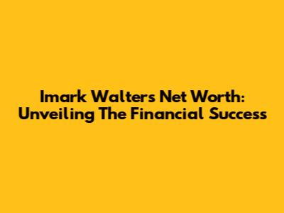 Imark Walters Net Worth: Unveiling The Financial Success