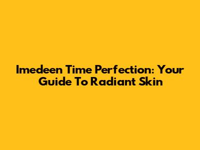 Imedeen Time Perfection: Your Guide To Radiant Skin
