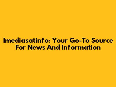 Imediasatinfo: Your Go-To Source For News And Information