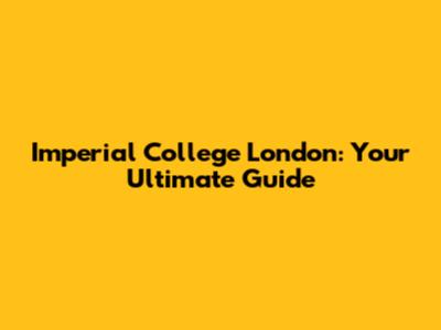 Imperial College London: Your Ultimate Guide