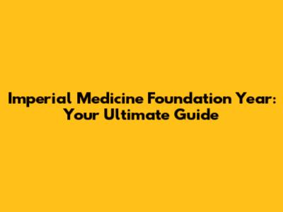 Imperial Medicine Foundation Year: Your Ultimate Guide