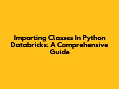 Importing Classes In Python Databricks: A Comprehensive Guide