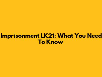 Imprisonment LK21: What You Need To Know