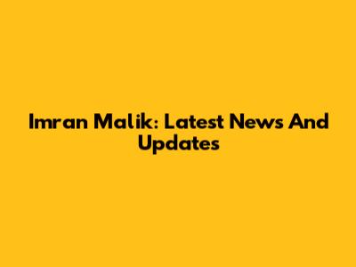 Imran Malik: Latest News And Updates