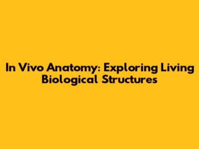 In Vivo Anatomy: Exploring Living Biological Structures