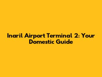 Inaril Airport Terminal 2: Your Domestic Guide