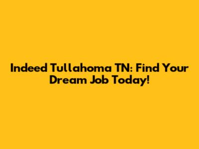 Indeed Tullahoma TN: Find Your Dream Job Today!
