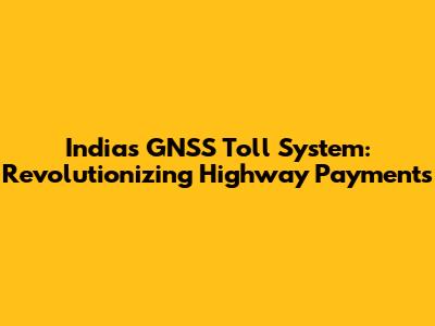 India's GNSS Toll System: Revolutionizing Highway Payments