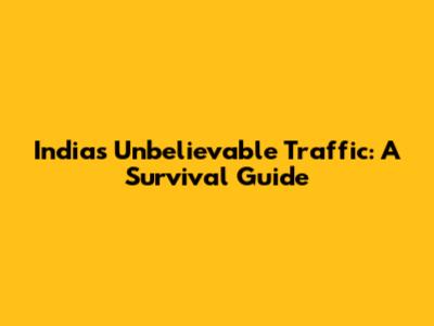 India's Unbelievable Traffic: A Survival Guide