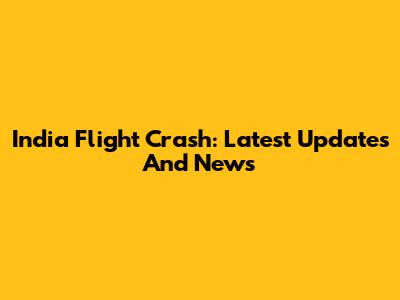 India Flight Crash: Latest Updates And News
