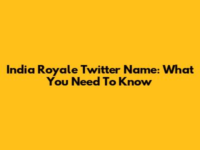India Royale Twitter Name: What You Need To Know