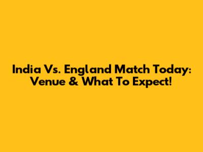 India Vs. England Match Today: Venue & What To Expect!