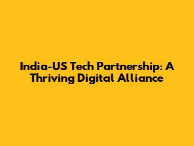 India-US Tech Partnership: A Thriving Digital Alliance