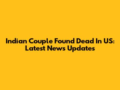 Indian Couple Found Dead In US: Latest News Updates