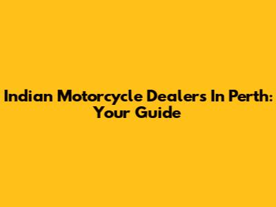 Indian Motorcycle Dealers In Perth: Your Guide