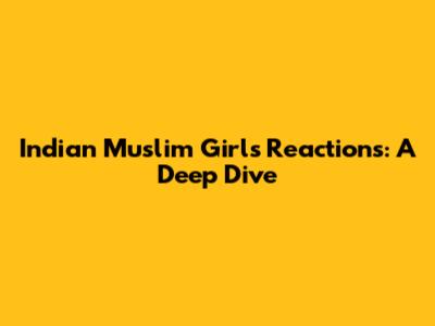 Indian Muslim Girl's Reactions: A Deep Dive