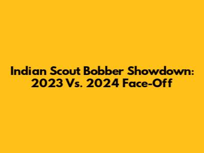 Indian Scout Bobber Showdown: 2023 Vs. 2024 Face-Off