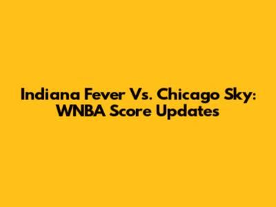 Indiana Fever Vs. Chicago Sky: WNBA Score Updates