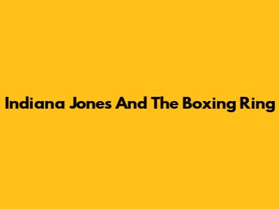 Indiana Jones And The Boxing Ring
