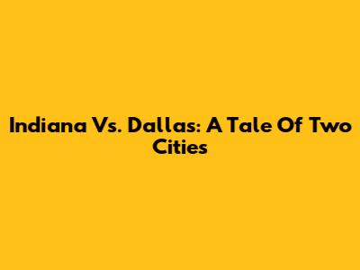 Indiana Vs. Dallas: A Tale Of Two Cities