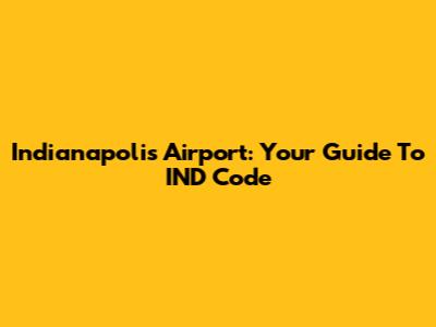 Indianapolis Airport: Your Guide To IND Code