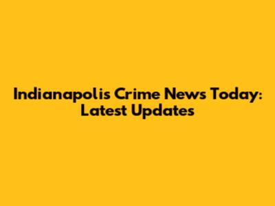 Indianapolis Crime News Today: Latest Updates