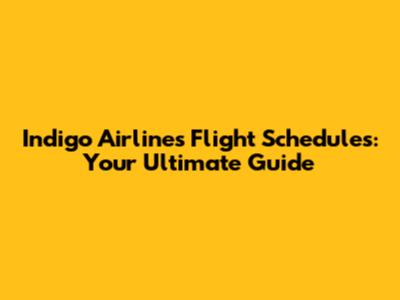 Indigo Airlines Flight Schedules: Your Ultimate Guide