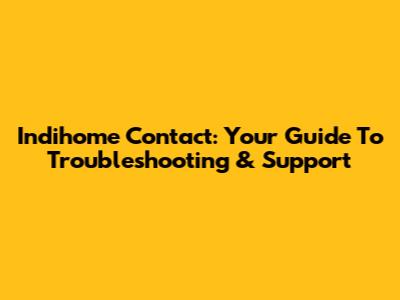 Indihome Contact: Your Guide To Troubleshooting & Support