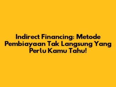 Indirect Financing: Metode Pembiayaan Tak Langsung Yang Perlu Kamu Tahu!