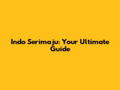 Indo Serimaju: Your Ultimate Guide