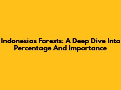 Indonesia's Forests: A Deep Dive Into Percentage And Importance