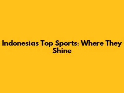 Indonesia's Top Sports: Where They Shine