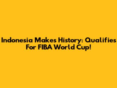 Indonesia Makes History: Qualifies For FIBA World Cup!