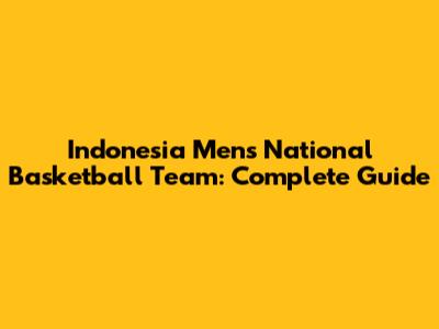 Indonesia Men's National Basketball Team: Complete Guide