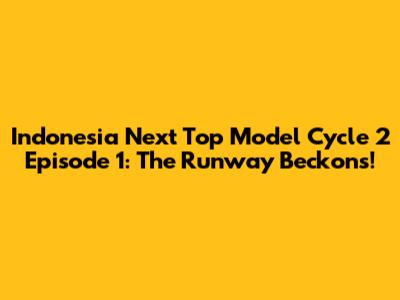 Indonesia Next Top Model Cycle 2 Episode 1: The Runway Beckons!
