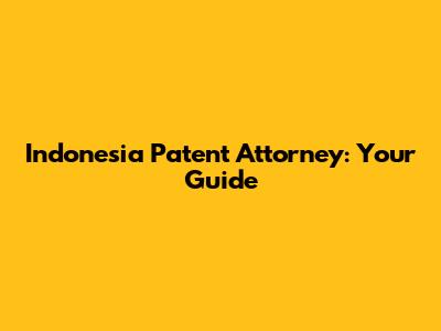 Indonesia Patent Attorney: Your Guide
