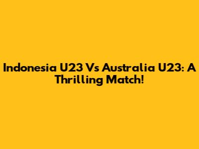 Indonesia U23 Vs Australia U23: A Thrilling Match!
