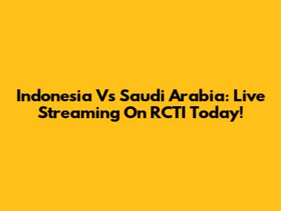 Indonesia Vs Saudi Arabia: Live Streaming On RCTI Today!