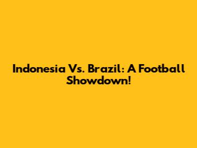 Indonesia Vs. Brazil: A Football Showdown!