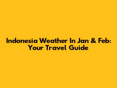 Indonesia Weather In Jan & Feb: Your Travel Guide