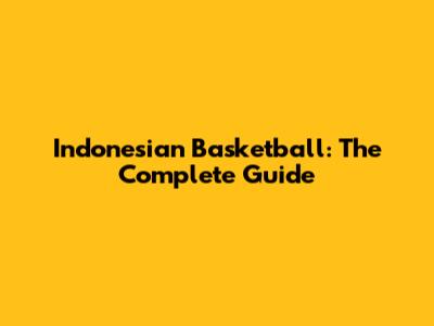 Indonesian Basketball: The Complete Guide