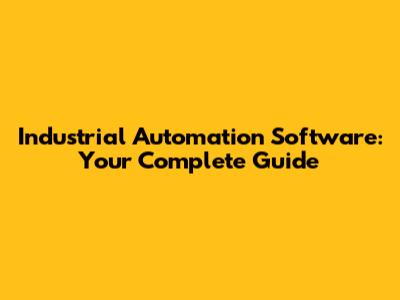 Industrial Automation Software: Your Complete Guide