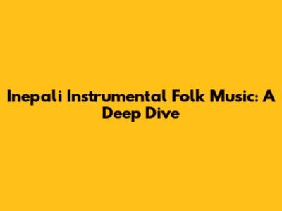 Inepali Instrumental Folk Music: A Deep Dive