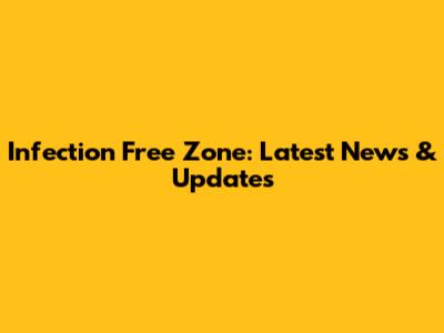 Infection Free Zone: Latest News & Updates