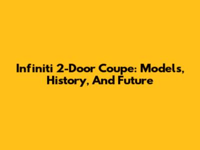 Infiniti 2-Door Coupe: Models, History, And Future