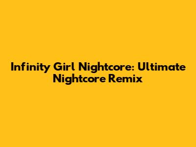Infinity Girl Nightcore: Ultimate Nightcore Remix